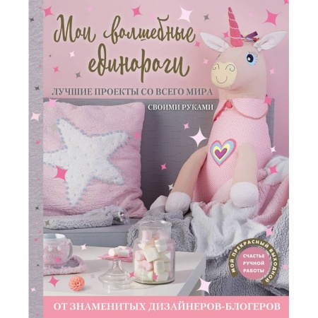 Шитьё, книга Мои волшебные единороги. Лучшие проекты со всего мира своими руками купить по скидке