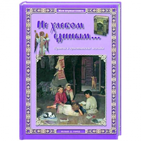 Православная семья. Педагогика. Детям, книга Не хлебом единым... Притчи и христианские легенды купить по скидке