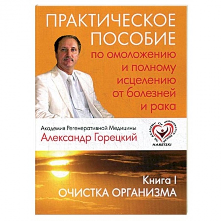 Авторские методики, книга Практическое пособие по омоложению и полному исцелению от болезней и рака. Книга 1. Очистка организма купить по скидке