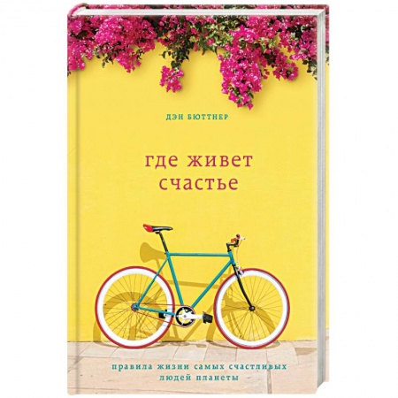 Практическая психология, книга Где живет счастье. Правила жизни самых счастливых людей планеты купить по скидке