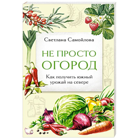 Общие работы по садоводству, книга Не просто огород. Как получить южный урожай на севере (новое оформление) купить по скидке