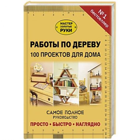 Работа с деревом, книга Работы по дереву. 100 проектов для дома купить по скидке