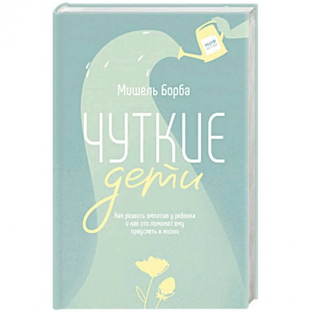 Психология для родителей, книга Чуткие дети. Как развить эмпатию у ребенка и как это поможет ему преуспеть в жизни купить по скидке