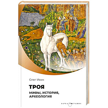 Троя. Мифы, история, археология