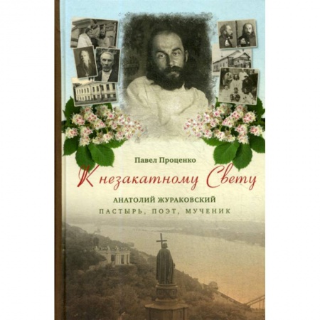 Духовная литература, книга К незакатному Свету. Анатолий Жураковский: пастырь, поэт, мученик, 1897-1937 купить по скидке
