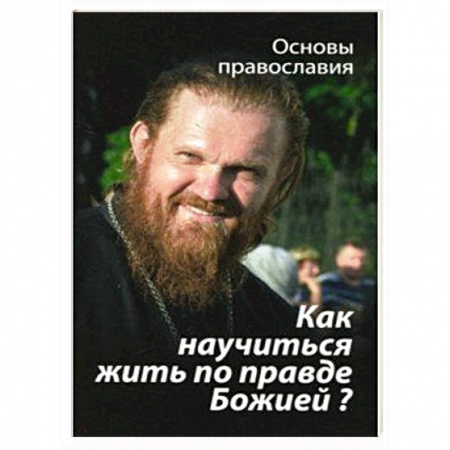 Православие в целом, книга Как научиться жить по правде Божией? купить по скидке