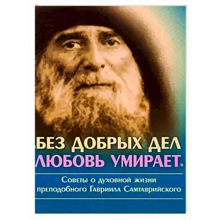 Православие в целом, книга Без добрых дел, любовь умирает. Советы о духовной купить по скидке