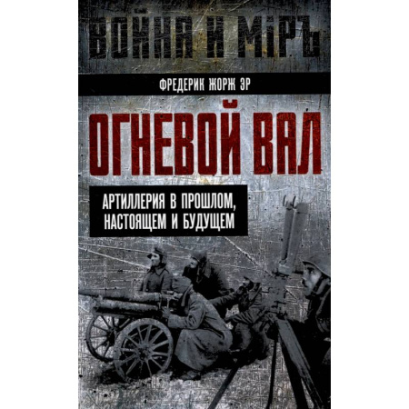 Бронетехника. Танки. Артиллерия, книга Огневой вал. Артиллерия в прошлом, настоящем и будущем купить по скидке