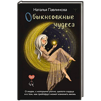 Обыкновенные чудеса. О людях, с которыми уютно, шепоте сердца и о том, как грейпфрут может изменить жизнь