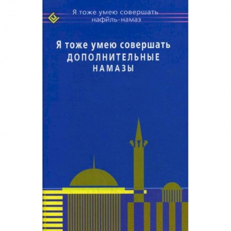 Ислам. Общие представления, книга Я тоже умею совершать дополнительные намазы купить по скидке