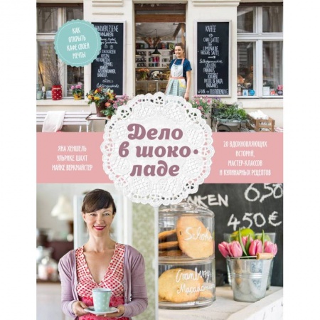 Специальные и отраслевые экономики, книга Дело в шоколаде. Как открыть кафе своей мечты. 20 вдохновляющих историй, мастер-классов и кулинарных купить по скидке