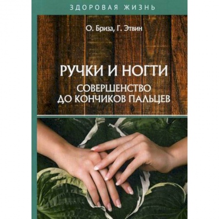 Советы целителей, докторов, шаманов, книга Ручки и ногти. Совершенство до кончиков пальцев купить по скидке