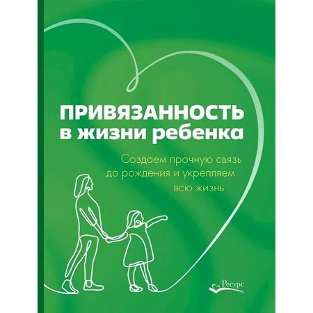 Психология для родителей, книга Привязанность в жизни ребенка. Создаем прочную связь до роджения и укрепляем вс жизнь купить по скидке