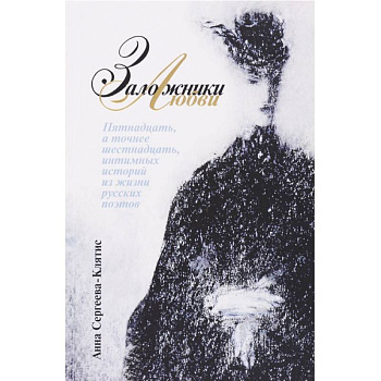 Заложники любви. Пятнадцать, а точнее шестнадцать, интимных историй из жизни русских поэтов