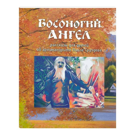 Религиозная литература для детей, книга Босоногий Ангел. Рассказы об архимимандрите Павле (Груздеве) купить по скидке