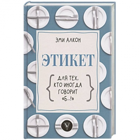 Этикет, книга Этикет для тех, кто иногда говорит 'б…!' купить по скидке