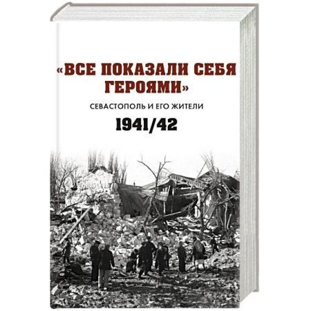 Военные действия, сражения, книга Все показали себя героями: 'Севастополь и его жители' 1941-1942 гг.: сборник документов купить по скидке