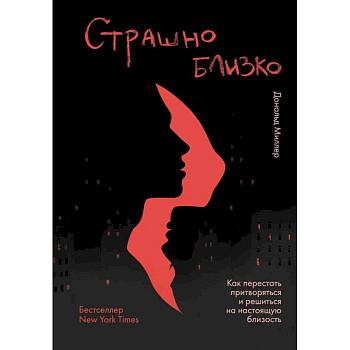 Страшно близко. Как перестать притворяться и решиться на настоящую близость