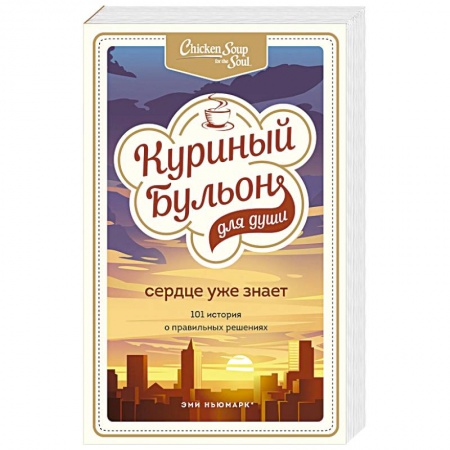 Практическая психология, книга Куриный бульон для души. Сердце уже знает. 101 история о правильных решениях купить по скидке