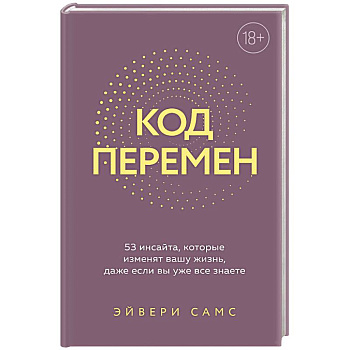 Код перемен. 53 инсайта, которые изменят вашу жизнь даже если вы уже все знаете