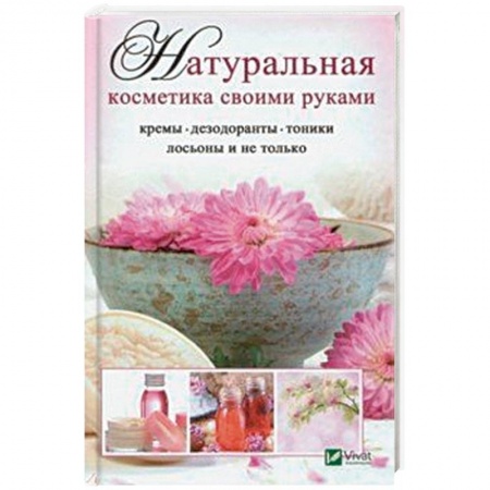 Красота и здоровье, книга Натуральная косметика своими руками: кремы, дезодоранты, тоники, лосьоны и не только купить по скидке