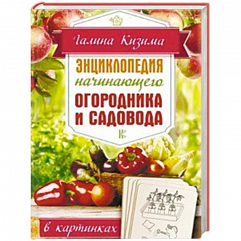 Энциклопедия начинающего огородника и садовода в картинках