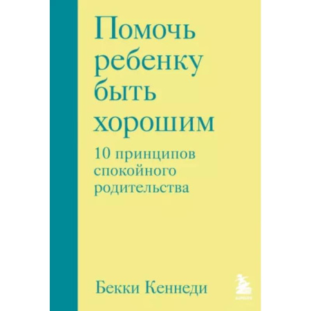 Психология для родителей, книга Помочь ребенку быть хорошим. 10 принципов спокойного родительства купить по скидке