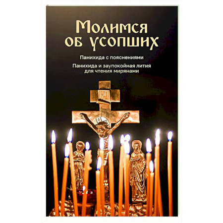 Молитвословы, акафисты, каноны, книга Молимся об усопших. Панихида с пояснениями. Панихида и заупокойная лития для чтения мирянами купить по скидке