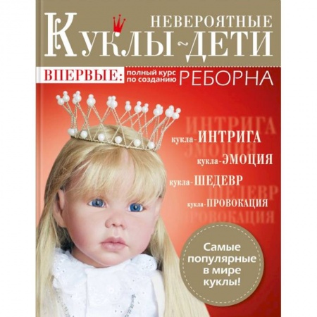 Мягкие игрушки. Куклы, книга Невероятные куклы-дети. Авторские куклы Реборн. Пошаговый мастер-класс купить по скидке
