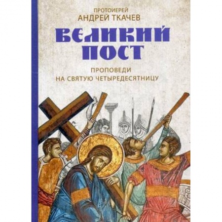 Православие в целом, книга Великий пост. Проповеди на святую Четыредесятницу купить по скидке