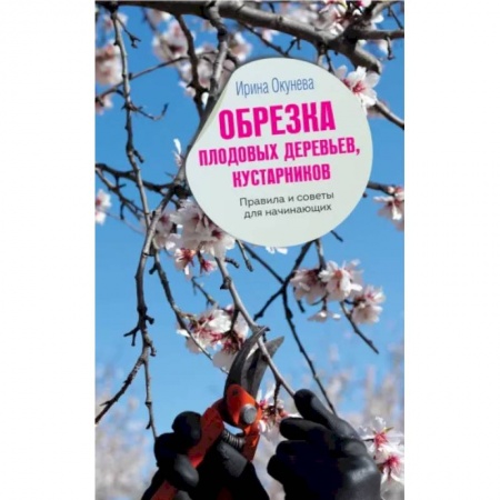 Обрезка и прививка деревьев, книга Обрезка плодовых деревьев, кустарников. Правила и советы для начинающих купить по скидке