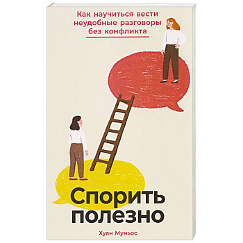 Спорить полезно: Как научиться вести неудобные разговоры без конфликта