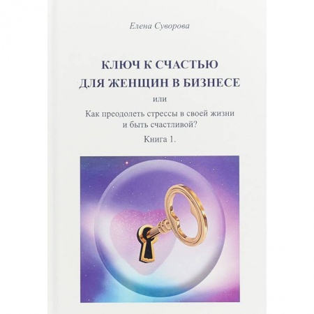 Практическая психология, книга Ключ к счастью для женщин в бизнесе или как преодолеть стрессы в своей жизни и быть счастливой? купить по скидке