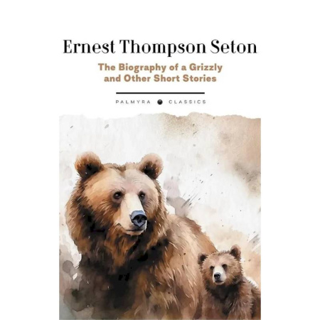 Чтение на английском языке, книга The Biography of a Grizzly and Other Short Stories купить по скидке