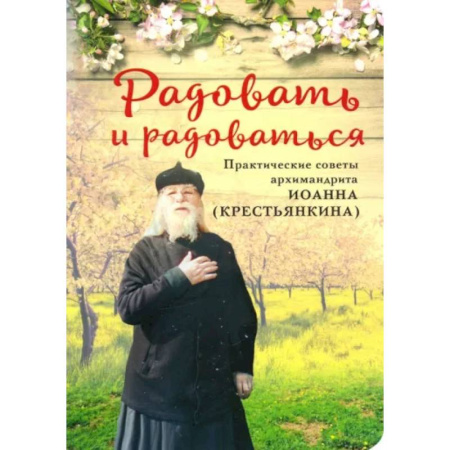 Православие в целом, книга Радовать и Радоваться. Практические советы архимандрита Иоанна (Крестьянкина) купить по скидке