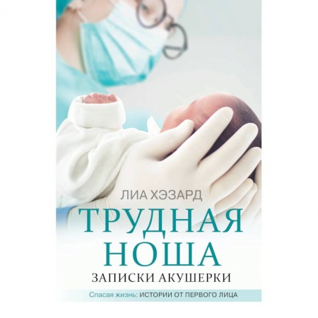 Здоровье, медицинская литература, книга Трудная ноша. Записки акушерки купить по скидке