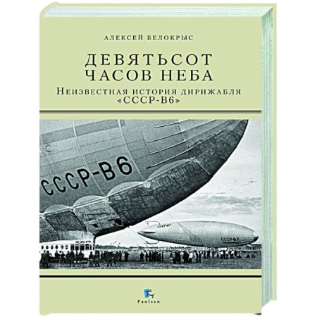 Авиация. Воздухоплавание, книга Девятьсот часов неба. Неизвестная история дирижабля 'СССР-В6' купить по скидке