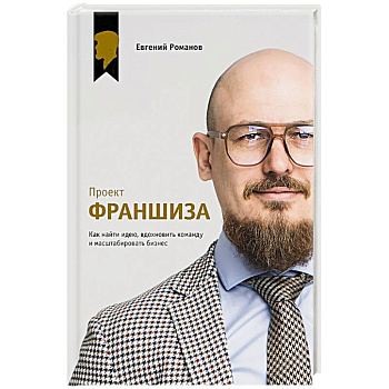 Проект «Франшиза». Как найти идею, вдохновить команду и масштабировать бизнес