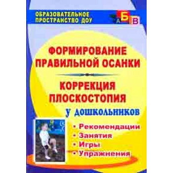 Формирование правильной осанки. Коррекция плоскостопия у дошкольников. Рекомендации, занятия, игры, упражнения