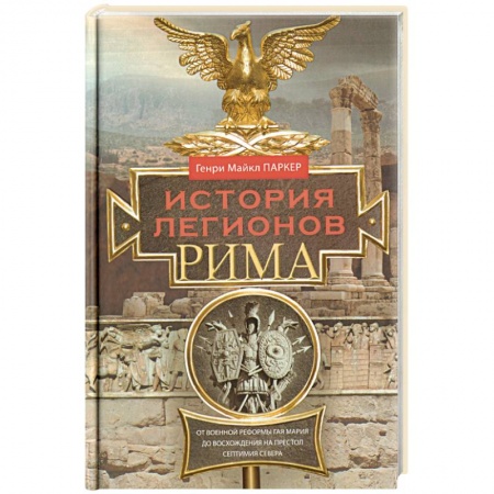 Общие работы по истории войн, книга История легионов Рима. От военной реформы Гая Мария до восхождения на престол Септимия Севера купить по скидке