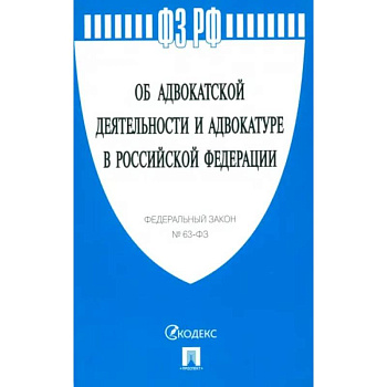 Федеральный Закон Об адвокатской деятельности и адвокатуре в Российской Федерации № 63-ФЗ