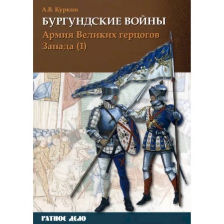 Общие работы по истории войн, книга Бургундские войны. Том 3. Часть 1. Армия Великих герцогов Запада купить по скидке