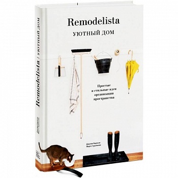 Remodelista. Уютный дом. Простые и стильные идеи организации пространства