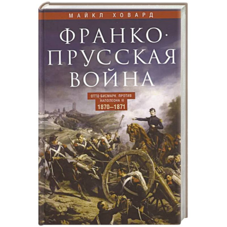 Общие работы по истории войн, книга Франко-прусская война. Отто Бисмарк против Наполеона III. 1870-1871 купить по скидке