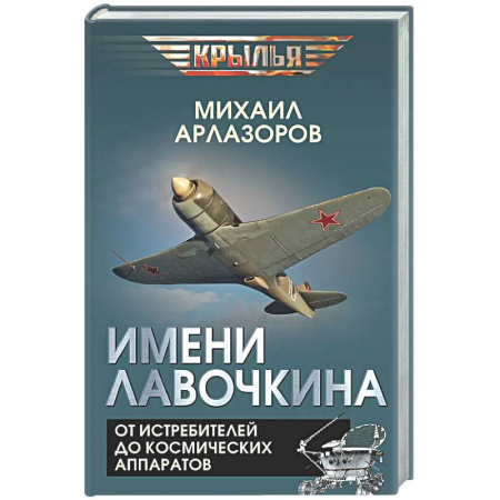 Авиация. Воздухоплавание, книга Имени Лавочкина. От истребителей до космических аппаратов купить по скидке