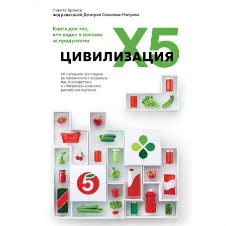 Торговля. Продажи, книга Цивилизация X5. От магазинов без товаров до магазинов без продавцов. Как 'Перекресток' и 'Пятерочка' изменили российскую торговлю купить по скидке