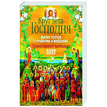 Круг Лета Господня: жития святых с тропарями и кондаками. Православный календарь на 2022 г.