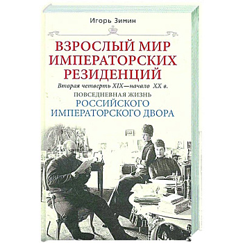 Взрослый мир императорских резиденций. Вторая четверть XIX — начало XX в. Повседневная жизнь Российского императорского двора