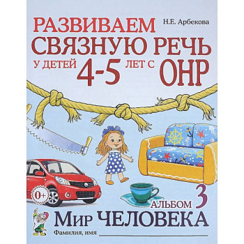 Развиваем связную речь у детей 4-5 лет с ОНР. Альбом 3. Мир человека