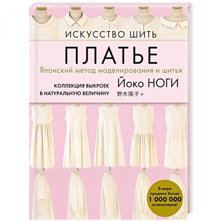 Шитьё, книга Искусство шить ПЛАТЬЕ. Японский метод моделирования и шитья Йоко НОГИ + коллекция выкроек в натуральную величину купить по скидке